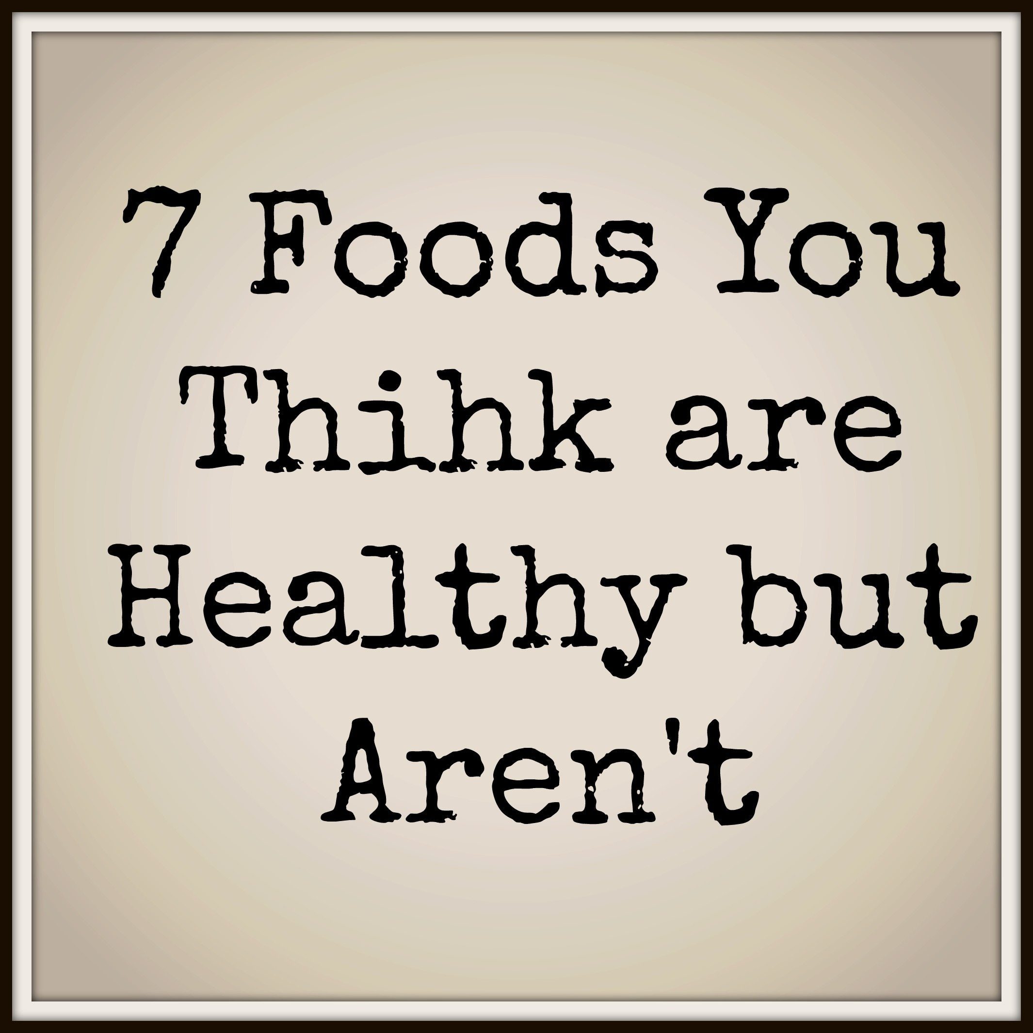 7 foods you think are healthy